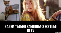  зачем ты мне хамишь? я же тебя везу