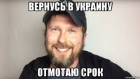 вернусь в украину отмотаю срок