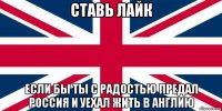 ставь лайк если бы ты с радостью предал россия и уехал жить в англию