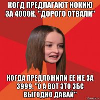когд предлагают нокию за 4000к. "дорого отвали" когда предложили ее же за 3999. "о а вот это збс выгодно давай"