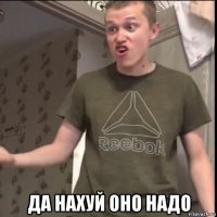  да нахуй оно надо