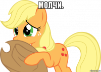 молчи. 