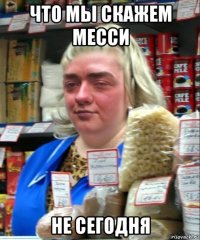 что мы скажем месси не сегодня