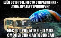шёл 3019 год. место отправления - луна, кратер герцшпрунг место прибытия - земля, смоленский автовокзал