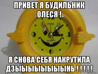 привет я будильник 0леся ! я сн0ва себя накрутила д3ыыыыыыыынь ! ! ! ! !