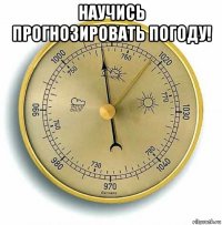 научись прогнозировать погоду! 