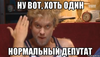 ну вот, хоть один нормальный депутат