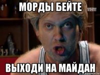 морды бейте выходи на майдан