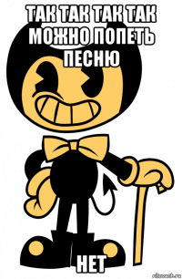 так так так так можно попеть песню нет