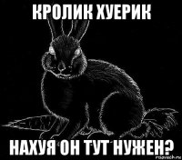 кролик хуерик нахуя он тут нужен?