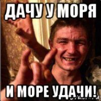 дачу у моря и море удачи!