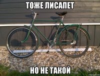 тоже лисапет но не такой