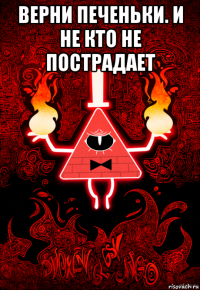 верни печеньки. и не кто не пострадает 