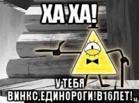 ха ха! у тебя винкс,единороги!в16лет!