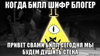 когда билл шифр блогер привет свами билл сегодня мы будем душить стена