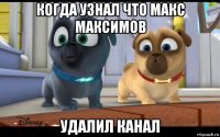 когда узнал что макс максимов удалил канал