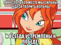 винкс только вместе мы сильны, чудеса творить вольны. и всегда устремлены к победе!