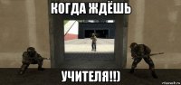 когда ждёшь учителя!!)