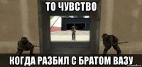 то чувство когда разбил с братом вазу