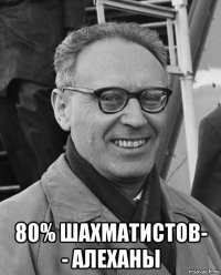  80% шахматистов- - алеханы