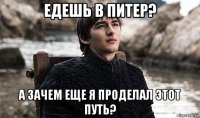 едешь в питер? а зачем еще я проделал этот путь?