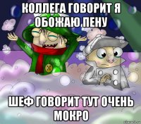 коллега говорит я обожаю пену шеф говорит тут очень мокро