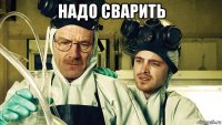 надо сварить 