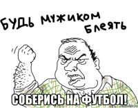  соберись на футбол!