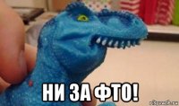  ни за фто!