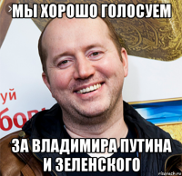 мы хорошо голосуем за владимира путина и зеленского