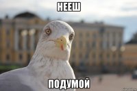 нееш подумой