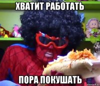 хватит работать пора покушать