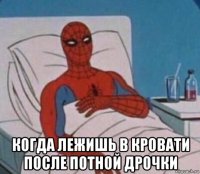  когда лежишь в кровати после потной дрочки