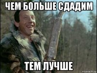 чем больше сдадим тем лучше