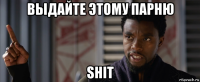 выдайте этому парню shit