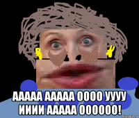  ааааа ааааа оооо уууу ииии ааааа оооооо!
