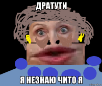 дратути я незнаю чито я