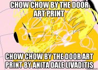 chow chow by the door art print chow chow by the door art print by anita dale livaditis