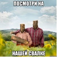 посмотри на нашей свалке