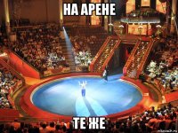 на арене те же