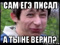 сам егэ писал а ты не верил?