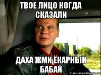 твое лицо когда сказали даха жми ёкарный бабай