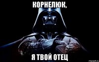 корнелюк, я твой отец