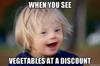 when you see vegetables at a discount