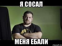 я сосал меня ебали