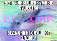 дельфины очень умные существа ведь они не слушают элджея