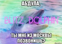 абдула, ты мне из москвы позвонишь?