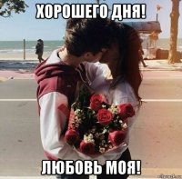 хорошего дня! любовь моя!