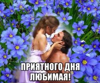 приятного дня любимая!