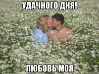 удачного дня! любовь моя